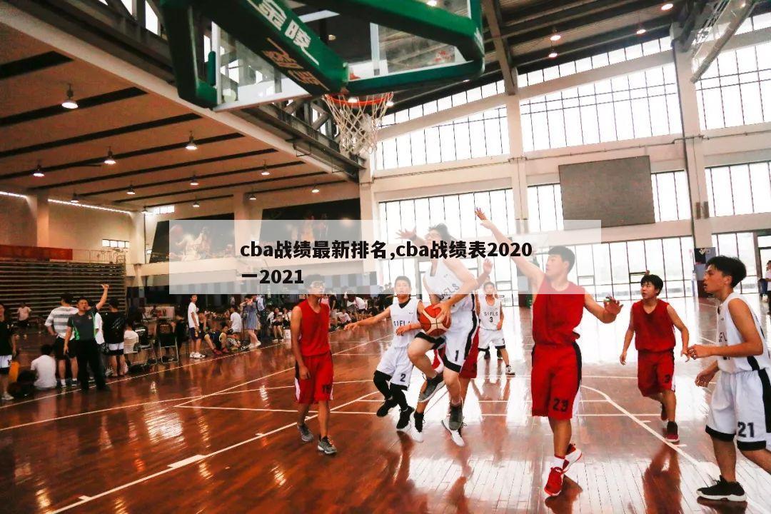 cba战绩最新排名,cba战绩表2020一2021-第1张图片-