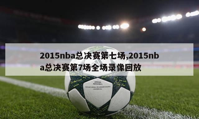 2015nba总决赛第七场,2015nba总决赛第7场全场录像回放-第1张图片-