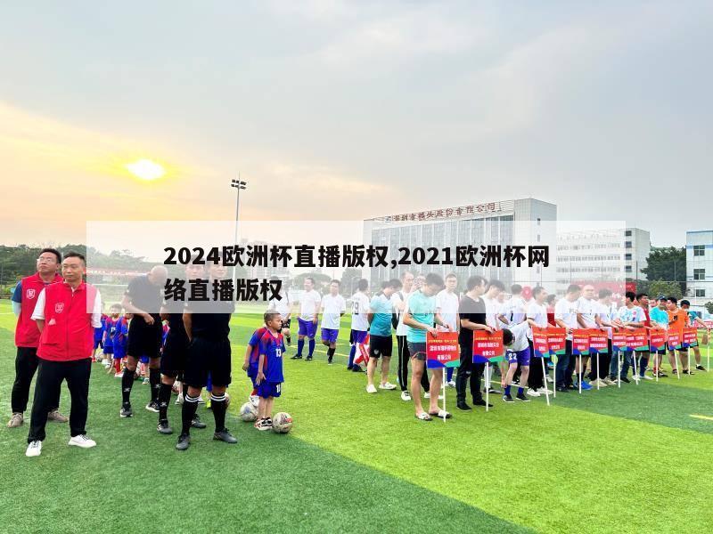 2024欧洲杯直播版权,2021欧洲杯网络直播版权-第1张图片-