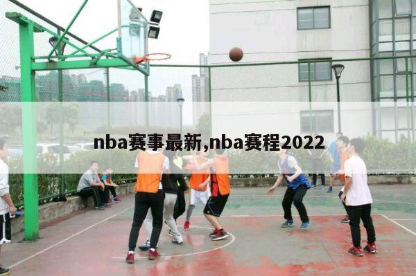 nba赛事最新,nba赛程2022-第1张图片-