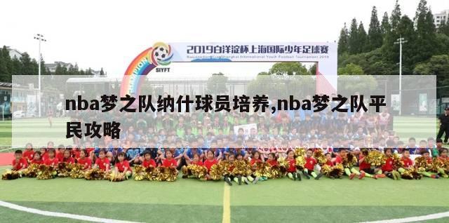 nba梦之队纳什球员培养,nba梦之队平民攻略-第1张图片-