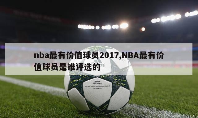 nba最有价值球员2017,NBA最有价值球员是谁评选的-第1张图片-