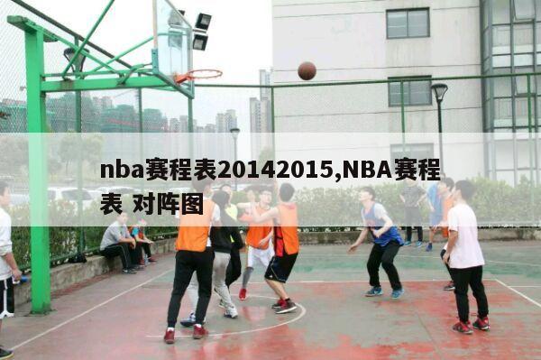 nba赛程表20142015,NBA赛程表 对阵图-第1张图片-