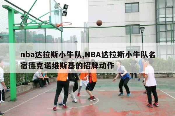 nba达拉斯小牛队,NBA达拉斯小牛队名宿德克诺维斯基的招牌动作-第1张图片-