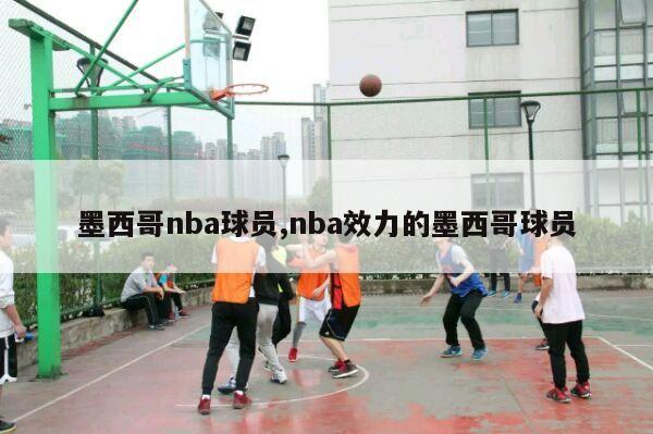 墨西哥nba球员,nba效力的墨西哥球员-第1张图片-