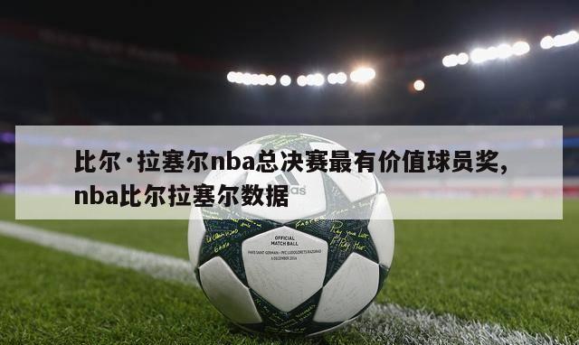 比尔·拉塞尔nba总决赛最有价值球员奖,nba比尔拉塞尔数据-第1张图片-