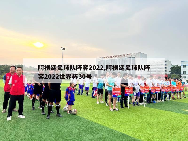 阿根廷足球队阵容2022,阿根廷足球队阵容2022世界杯30号-第1张图片-