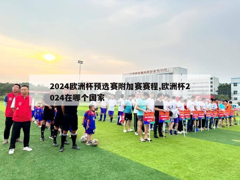 2024欧洲杯预选赛附加赛赛程,欧洲杯2024在哪个国家-第1张图片-