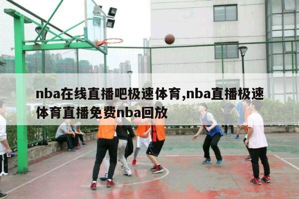 nba在线直播吧极速体育,nba直播极速体育直播免费nba回放-第1张图片-