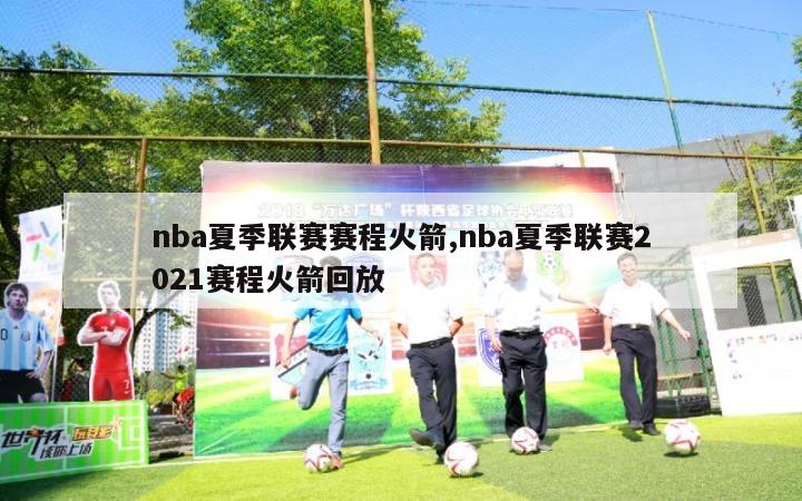 nba夏季联赛赛程火箭,nba夏季联赛2021赛程火箭回放-第1张图片-