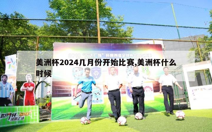 美洲杯2024几月份开始比赛,美洲杯什么时候-第1张图片-