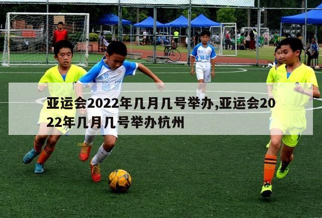 亚运会2022年几月几号举办,亚运会2022年几月几号举办杭州-第1张图片-