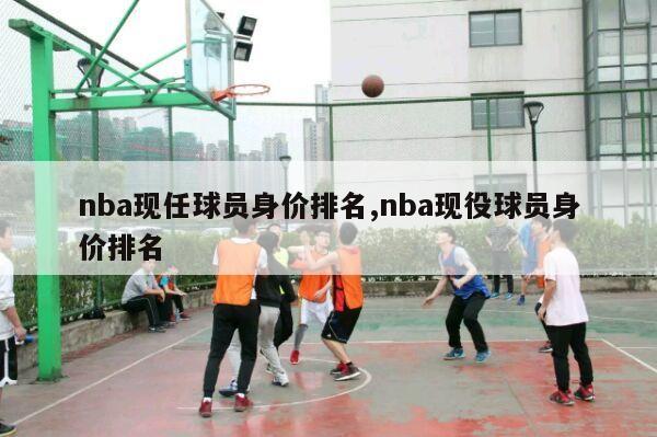 nba现任球员身价排名,nba现役球员身价排名-第1张图片-