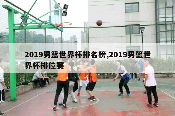 2019男篮世界杯排名榜,2019男篮世界杯排位赛-第1张图片-