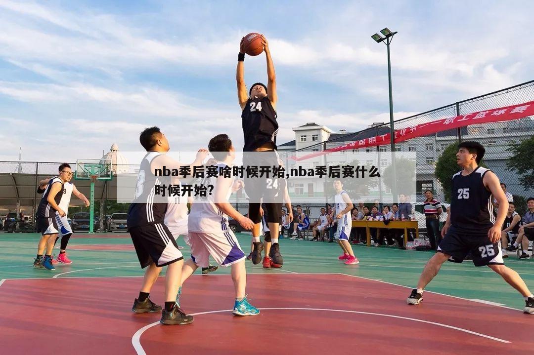 nba季后赛啥时候开始,nba季后赛什么时候开始?-第1张图片-