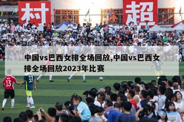 中国vs巴西女排全场回放,中国vs巴西女排全场回放2023年比赛-第1张图片-