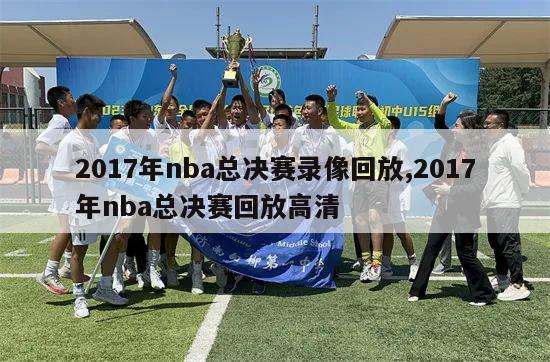 2017年nba总决赛录像回放,2017年nba总决赛回放高清-第1张图片-