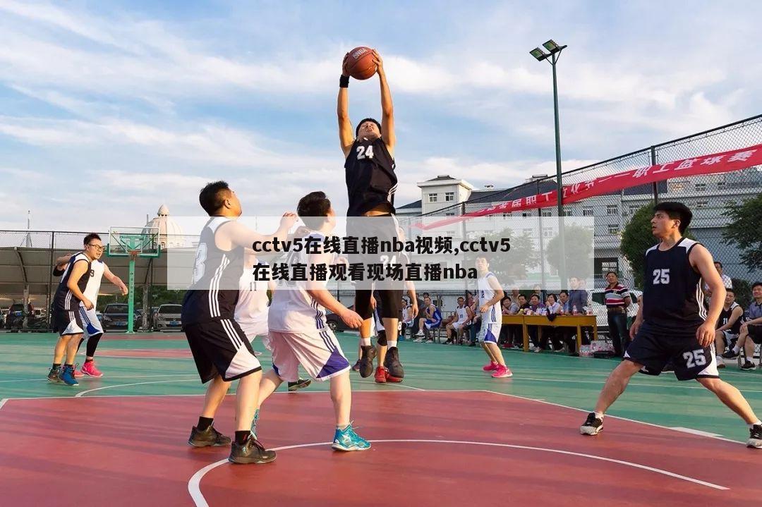 cctv5在线直播nba视频,cctv5在线直播观看现场直播nba-第1张图片-