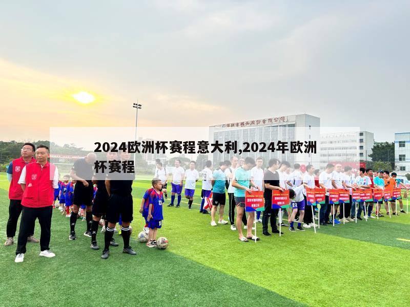 2024欧洲杯赛程意大利,2024年欧洲杯赛程-第1张图片-