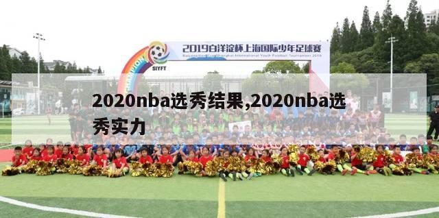 2020nba选秀结果,2020nba选秀实力-第1张图片-