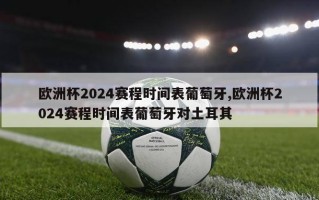 欧洲杯2024赛程时间表葡萄牙,欧洲杯2024赛程时间表葡萄牙对土耳其