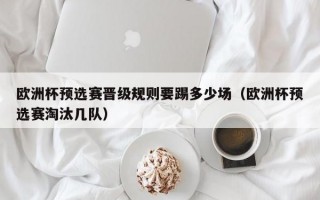 欧洲杯预选赛晋级规则要踢多少场（欧洲杯预选赛淘汰几队）