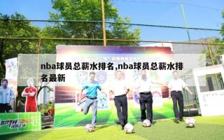 nba球员总薪水排名,nba球员总薪水排名最新