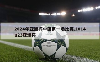 2024年亚洲杯中国第一场比赛,2014u23亚洲杯