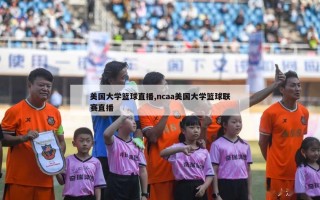 美国大学篮球直播,ncaa美国大学篮球联赛直播