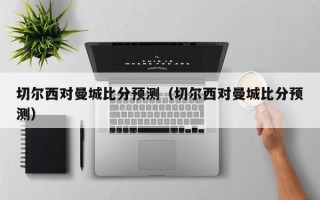 切尔西对曼城比分预测（切尔西对曼城比分预测）