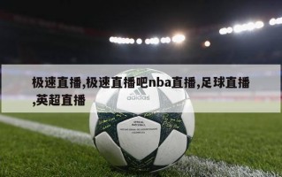 极速直播,极速直播吧nba直播,足球直播,英超直播