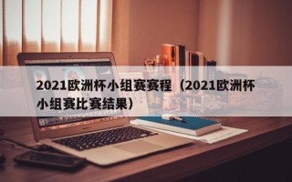 2021欧洲杯小组赛赛程（2021欧洲杯小组赛比赛结果）