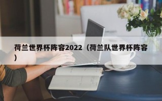 荷兰世界杯阵容2022（荷兰队世界杯阵容）