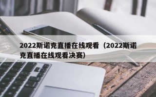 2022斯诺克直播在线观看（2022斯诺克直播在线观看决赛）