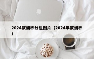 2024欧洲杯分组图片（2024年欧洲杯）