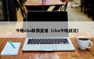 今晚cba联赛直播（cba今晚战况）