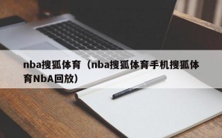 nba搜狐体育（nba搜狐体育手机搜狐体育NbA回放）