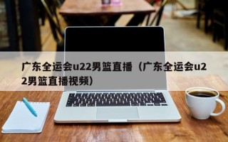 广东全运会u22男篮直播（广东全运会u22男篮直播视频）