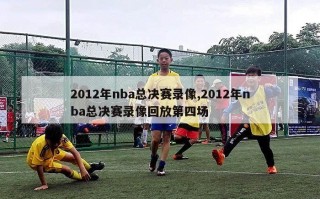 2012年nba总决赛录像,2012年nba总决赛录像回放第四场