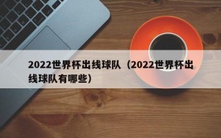 2022世界杯出线球队（2022世界杯出线球队有哪些）