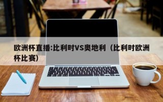 欧洲杯直播:比利时VS奥地利（比利时欧洲杯比赛）