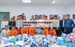 5000套电视直播,9000tv直播软件安装方法