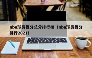 nba球员得分总分排行榜（nba球员得分排行2021）