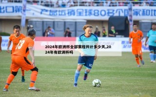 2024年欧洲杯全部赛程共计多少天,2024年有欧洲杯吗