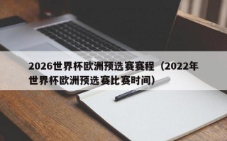 2026世界杯欧洲预选赛赛程（2022年世界杯欧洲预选赛比赛时间）