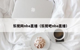 乐视网nba直播（乐视吧nba直播）