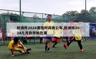 欧洲杯2024赛程时间表公布,欧洲杯2024几月份开始比赛