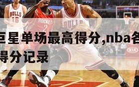 nba各巨星单场最高得分,nba各巨星单场最高得分记录