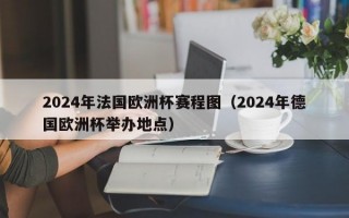 2024年法国欧洲杯赛程图（2024年德国欧洲杯举办地点）