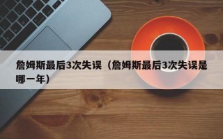 詹姆斯最后3次失误（詹姆斯最后3次失误是哪一年）